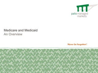 Medicare and Medicaid
An Overview
 
