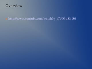 Overview
 http://www.youtube.com/watch?v=slVO3p83_S0
 