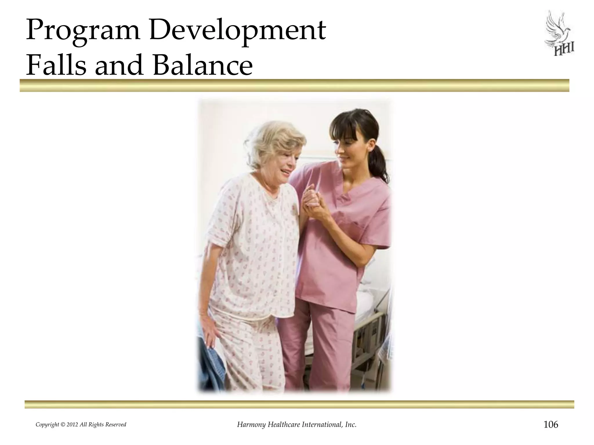 Program Development
Falls and Balance
Copyright © 2012 All Rights Reserved Harmony Healthcare International, Inc. 106
 