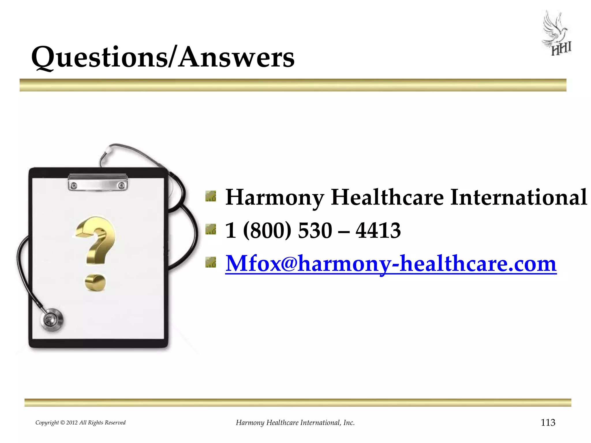 Questions/Answers
Harmony Healthcare International
1 (800) 530 – 4413
Mfox@harmony-healthcare.com
113Harmony Healthcare International, Inc.Copyright © 2012 All Rights Reserved
 