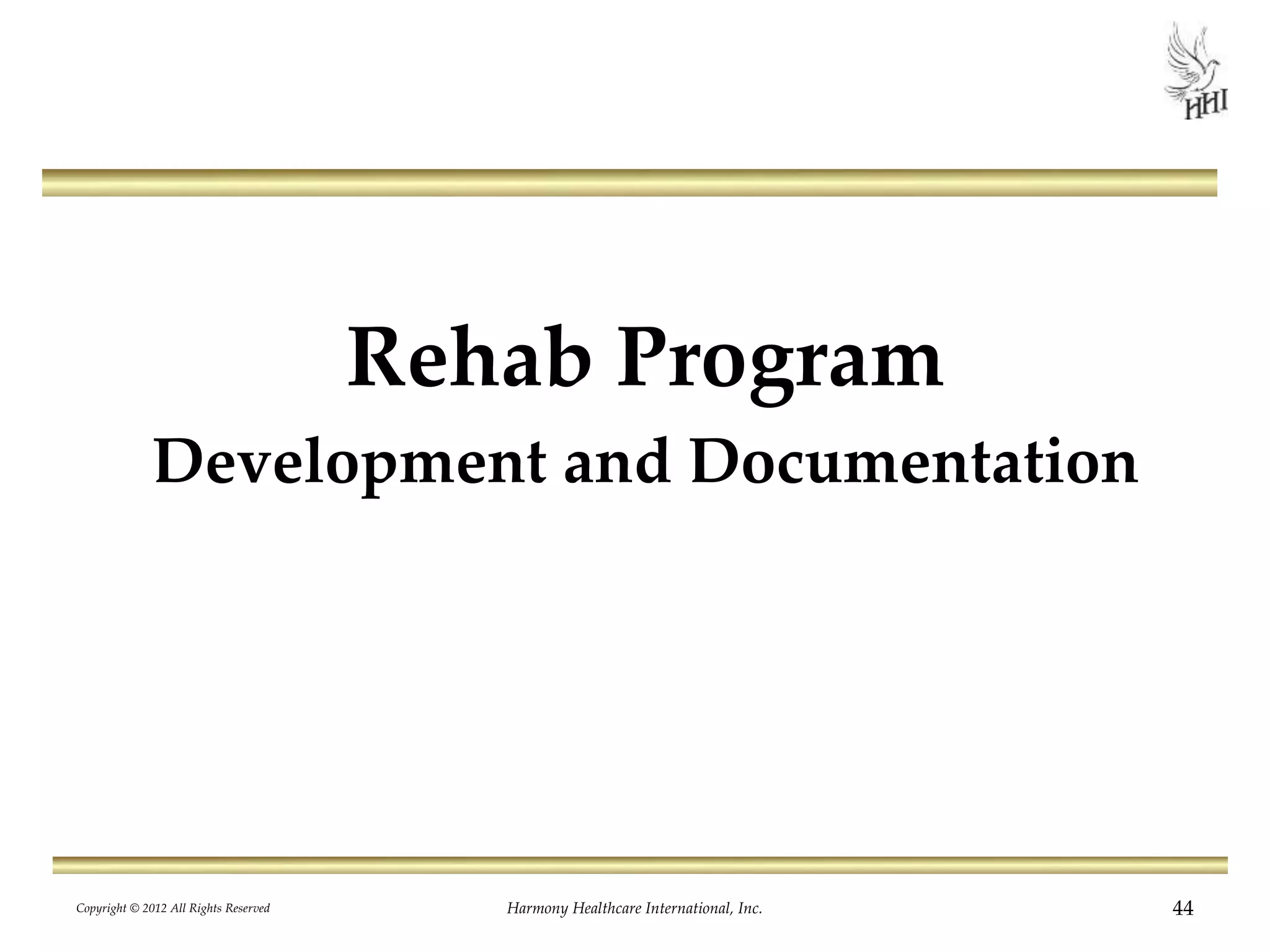 Rehab Program
Development and Documentation
44Harmony Healthcare International, Inc.Copyright © 2012 All Rights Reserved
 