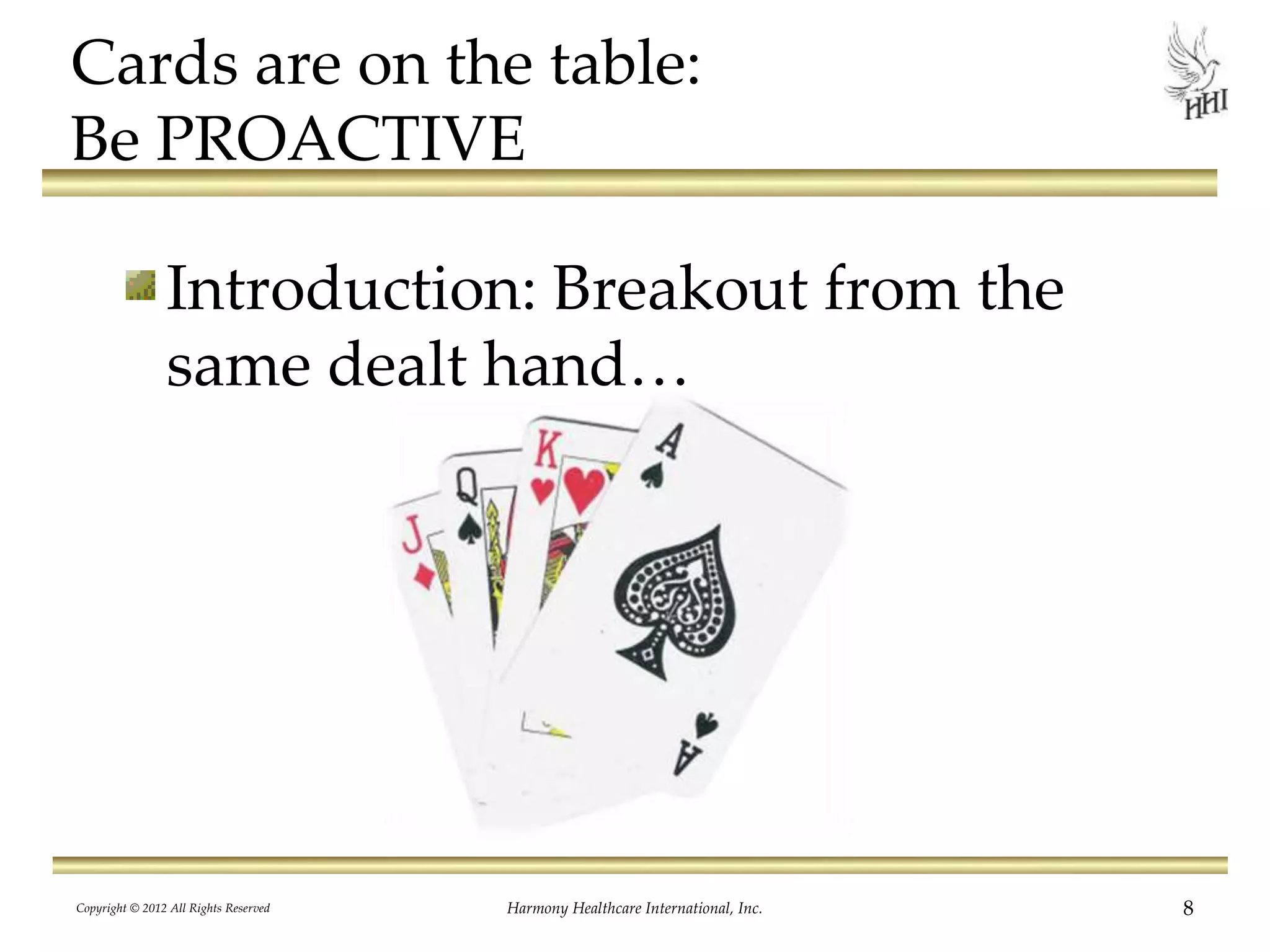 Cards are on the table:
Be PROACTIVE
Introduction: Breakout from the
same dealt hand…
8Harmony Healthcare International, Inc.Copyright © 2012 All Rights Reserved
 
