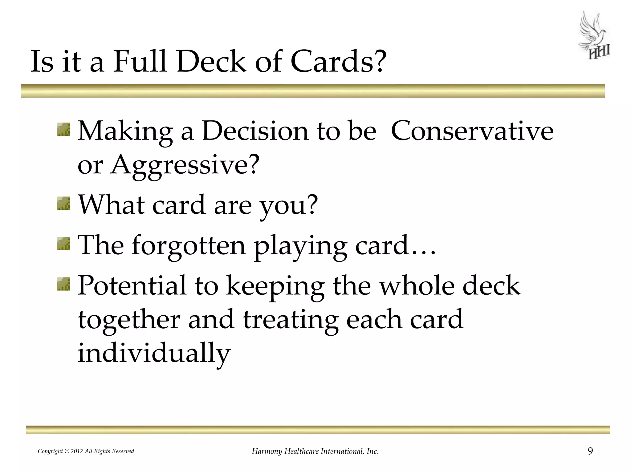 Is it a Full Deck of Cards?
Making a Decision to be Conservative
or Aggressive?
What card are you?
The forgotten playing card…
Potential to keeping the whole deck
together and treating each card
individually
9Harmony Healthcare International, Inc.Copyright © 2012 All Rights Reserved
 