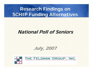 Research Findings on
SCHIP Funding Alternatives


  National Poll of Seniors


         July, 2007
 