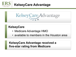KelseyCare Advantage
KelseyCare
• Medicare Advantage HMO
• available to members in the Houston area
KelseyCare Advantage received a
five-star rating from Medicare
 