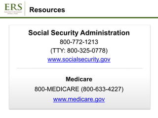 Social Security Administration
800-772-1213
(TTY: 800-325-0778)
www.socialsecurity.gov
Medicare
800-MEDICARE (800-633-4227)
www.medicare.gov
Resources
 
