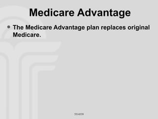 Medicare Advantage The Medicare Advantage plan replaces original Medicare. 