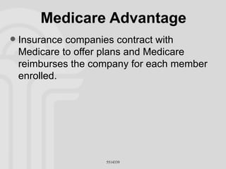 Medicare Advantage Insurance companies contract with Medicare to offer plans and Medicare reimburses the company for each member enrolled. 
