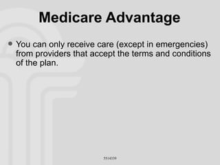 Medicare Advantage You can only receive care (except in emergencies) from providers that accept the terms and conditions of the plan. 