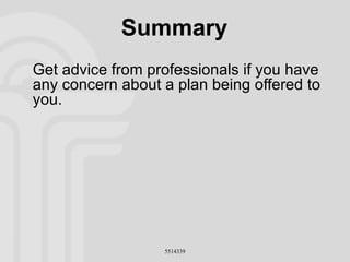 Summary Get advice from professionals if you have any concern about a plan being offered to you. 
