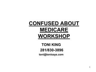 CONFUSED ABOUT
MEDICARE
WORKSHOP
TONI KING
281/830-3896
toni@tonisays.com

1

 