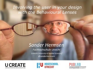Involving the user in your design
with the Behavioural Lenses
Sander Hermsen
Fachhochschule Utrecht
(Utrecht University of Applied Sciences)
@sanderhermsen
 