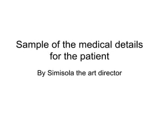 Sample of the medical details for the patient By Simisola the art director 