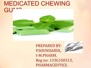 MEDICATED CHEWING
GUMS.
PREPARED BY:
P.SOUNDARYA,
I-M.PHARM,
Reg no: 133G1S0313,
PHARMACEUTICS.
 