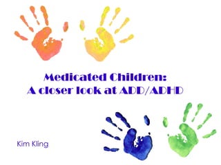 Medicated Children: A closer look at ADD/ADHD Kim Kling 