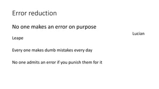 Error reduction
No one makes an error on purpose
Lucian
Leape
Every one makes dumb mistakes every day
No one admits an error if you punish them for it
 