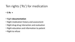 Ten rights (‘Rs’) for medication
• 5 Rs +
• Right documentation
• Right medication history and assessment
• Right drug-drug interaction and evaluation
• Right education and information to patient
• Right to refuse
 