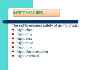 SAFETY MEASURES
The rights ensures safety of giving drugs:
Right client
Right drug
Right dose
Right route
Right time
Right Documentation
Right to refusal
 