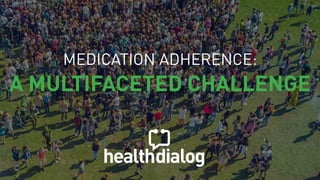 MEDICATION ADHERENCE:
A MULTIFACETED CHALLENGE
 