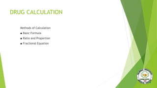 DRUG CALCULATION
Methods of Calculation
■ Basic Formula
■ Ratio and Proportion
■ Fractional Equation
 