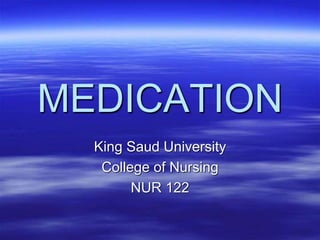MEDICATION
King Saud University
College of Nursing
NUR 122
 