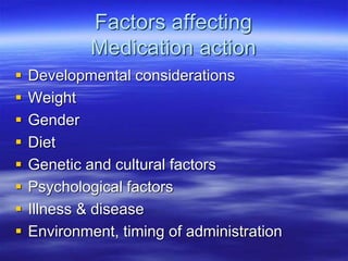 Factors affecting
Medication action
 Developmental considerations
 Weight
 Gender
 Diet
 Genetic and cultural factors
 Psychological factors
 Illness & disease
 Environment, timing of administration
 