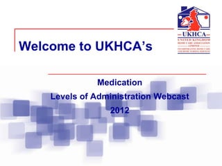 Welcome to UKHCA’s

              Medication
    Levels of Administration Webcast
                 2012
 