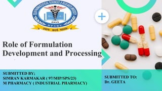 Role of Formulation
Development and Processing
.
SUBMITTED BY;
SIMRAN KARMAKAR ( 97/MIP/SPS/23)
M PHARMACY ( INDUSTRIAL PHARMACY)
SUBMITTED TO:
Dr. GEETA
 