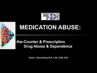 MEDICATION ABUSE: Over-the-Counter & Prescription  Drug Abuse & Dependence Rand L. Kannenberg, M.A., LAC, CCM, CCS 