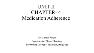 UNIT-II
CHAPTER- 4
Medication Adherence
Mrs Chanda Ranjan
Department of Pharm Chemistry
The Oxford College of Pharmacy, Bangalore
 
