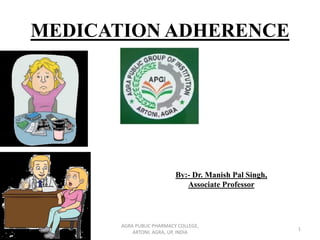 MEDICATION ADHERENCE
By:- Dr. Manish Pal Singh,
Associate Professor
1
AGRA PUBLIC PHARMACY COLLEGE,
ARTONI, AGRA, UP, INDIA
 