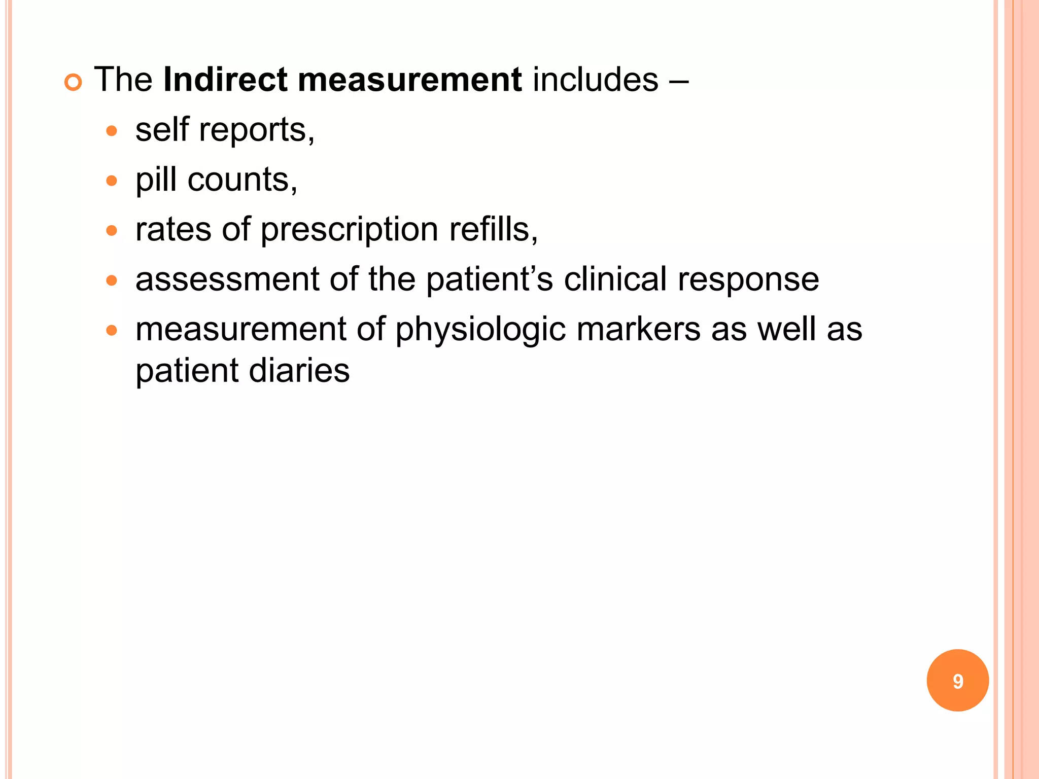  The Indirect measurement includes –
 self reports,
 pill counts,
 rates of prescription refills,
 assessment of the patient’s clinical response
 measurement of physiologic markers as well as
patient diaries
9
 