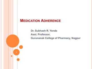 MEDICATION ADHERENCE
Dr. Subhash R. Yende
Asst. Professor,
Gurunanak College of Pharmacy, Nagpur
1
 