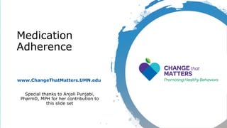Medication
Adherence
www.ChangeThatMatters.UMN.edu
Special thanks to Anjoli Punjabi,
PharmD, MPH for her contribution to
this slide set
 