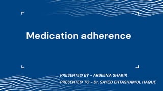 Medication adherence
PRESENTED BY - ARBEENA SHAKIR
PRESENTED TO - Dr. SAYED EHTASHAMUL HAQUE
 
