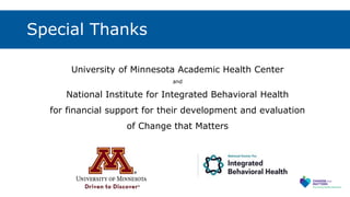 Special Thanks
University of Minnesota Academic Health Center
and
National Institute for Integrated Behavioral Health
for financial support for their development and evaluation
of Change that Matters
 