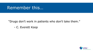 Remember this…
“Drugs don’t work in patients who don’t take them.”
- C. Everett Koop
 