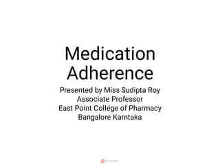 Medication
Adherence
Presented by Miss Sudipta Roy
Associate Professor
East Point College of Pharmacy
Bangalore Karntaka
 