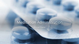 Medication Administration
Ahmad Thanin
 