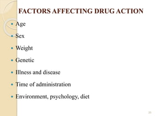 FACTORS AFFECTING DRUG ACTION
 Age
 Sex
 Weight
 Genetic
 Illness and disease
 Time of administration
 Environment, psychology, diet
20
 