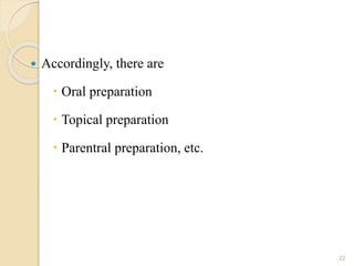  Accordingly, there are
 Oral preparation
 Topical preparation
 Parentral preparation, etc.
22
 