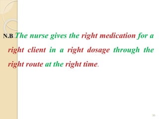 N.B The nurse gives the right medication for a
right client in a right dosage through the
right route at the right time.
30
 