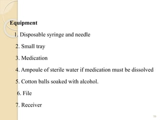 Equipment
1. Disposable syringe and needle
2. Small tray
3. Medication
4. Ampoule of sterile water if medication must be dissolved
5. Cotton balls soaked with alcohol.
6. File
7. Receiver
39
 
