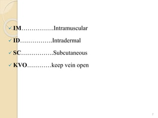  IM…………….Intramuscular
 ID…………….Intradermal
 SC…………….Subcutaneous
 KVO…………keep vein open
7
 