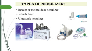 TYPES OF NEBULIZER:
• Inhaler or meterd-dose nebulizer
• Jet nebulizer
• Ultrasonic nebulizer
 