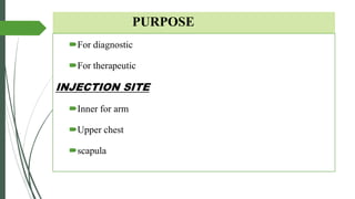 PURPOSE
For diagnostic
For therapeutic
INJECTION SITE
Inner for arm
Upper chest
scapula
 
