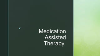 z
Medication
Assisted
Therapy
 