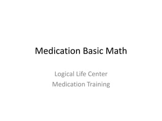 Medication Basic Math
Logical Life Center
Medication Training
 