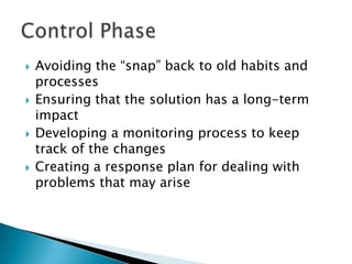    Avoiding the “snap” back to old habits and
    processes
   Ensuring that the solution has a long-term
    impact
   Developing a monitoring process to keep
    track of the changes
   Creating a response plan for dealing with
    problems that may arise
 
