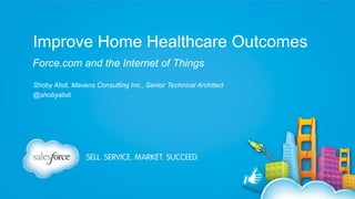 Improve Home Healthcare Outcomes
Force.com and the Internet of Things
Shoby Abdi, Mavens Consulting Inc., Senior Technical Architect
@shobyabdi

 